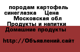 породам картофель синеглазка. › Цена ­ 40 - Московская обл. Продукты и напитки » Домашние продукты   